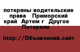 потеряны водительские права - Приморский край, Артем г. Другое » Потеряли   